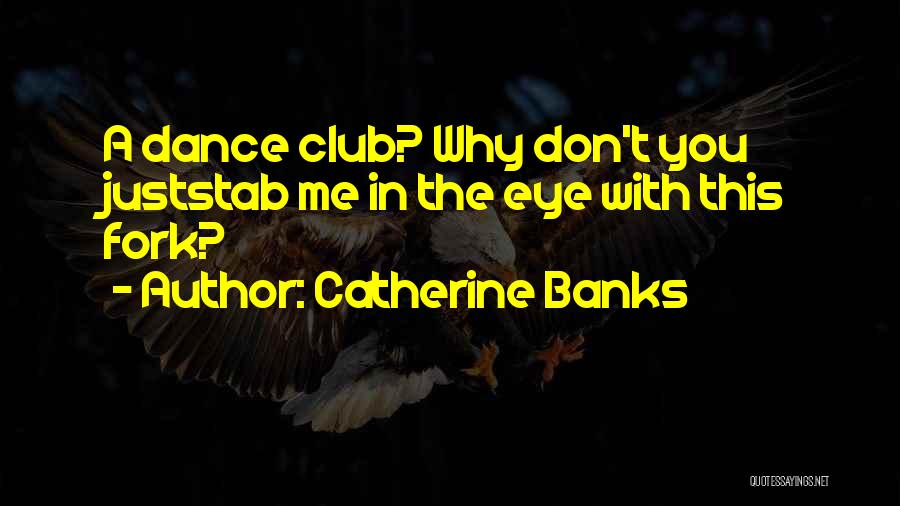 Catherine Banks Quotes: A Dance Club? Why Don't You Juststab Me In The Eye With This Fork?