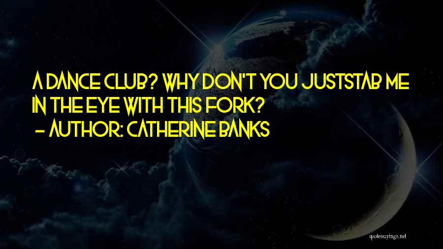 Catherine Banks Quotes: A Dance Club? Why Don't You Juststab Me In The Eye With This Fork?