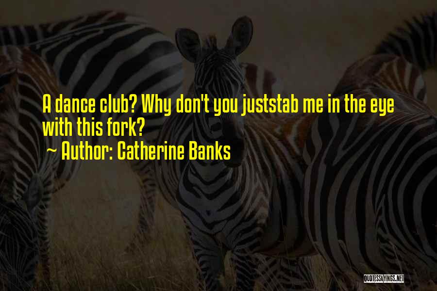 Catherine Banks Quotes: A Dance Club? Why Don't You Juststab Me In The Eye With This Fork?