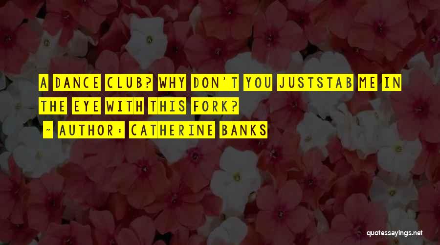 Catherine Banks Quotes: A Dance Club? Why Don't You Juststab Me In The Eye With This Fork?