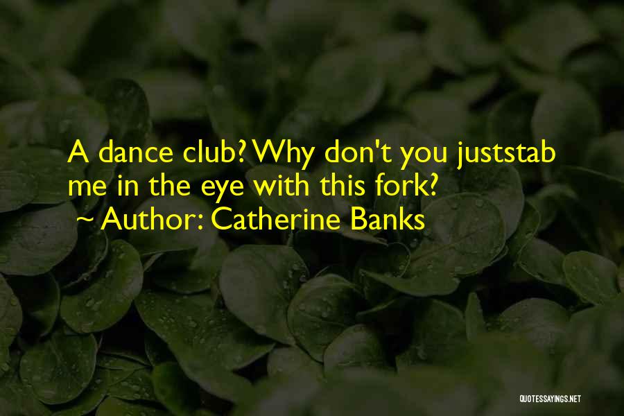 Catherine Banks Quotes: A Dance Club? Why Don't You Juststab Me In The Eye With This Fork?