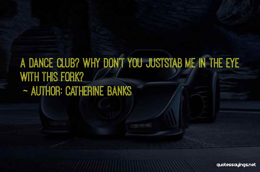 Catherine Banks Quotes: A Dance Club? Why Don't You Juststab Me In The Eye With This Fork?