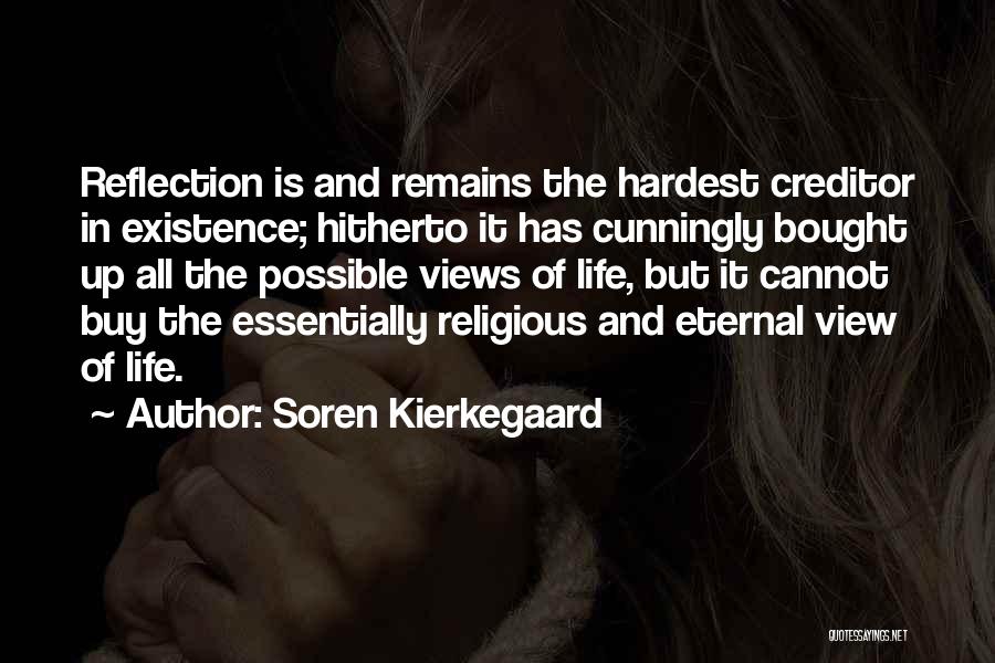 Soren Kierkegaard Quotes: Reflection Is And Remains The Hardest Creditor In Existence; Hitherto It Has Cunningly Bought Up All The Possible Views Of