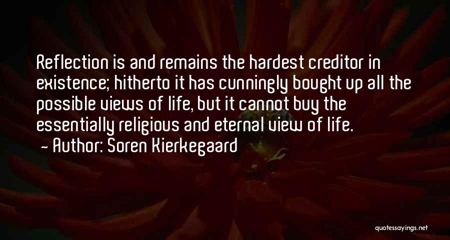 Soren Kierkegaard Quotes: Reflection Is And Remains The Hardest Creditor In Existence; Hitherto It Has Cunningly Bought Up All The Possible Views Of