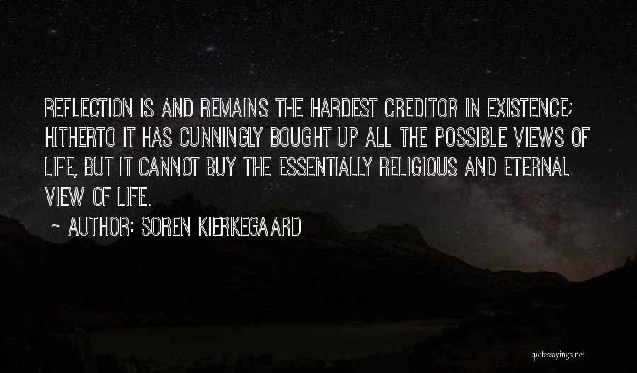 Soren Kierkegaard Quotes: Reflection Is And Remains The Hardest Creditor In Existence; Hitherto It Has Cunningly Bought Up All The Possible Views Of