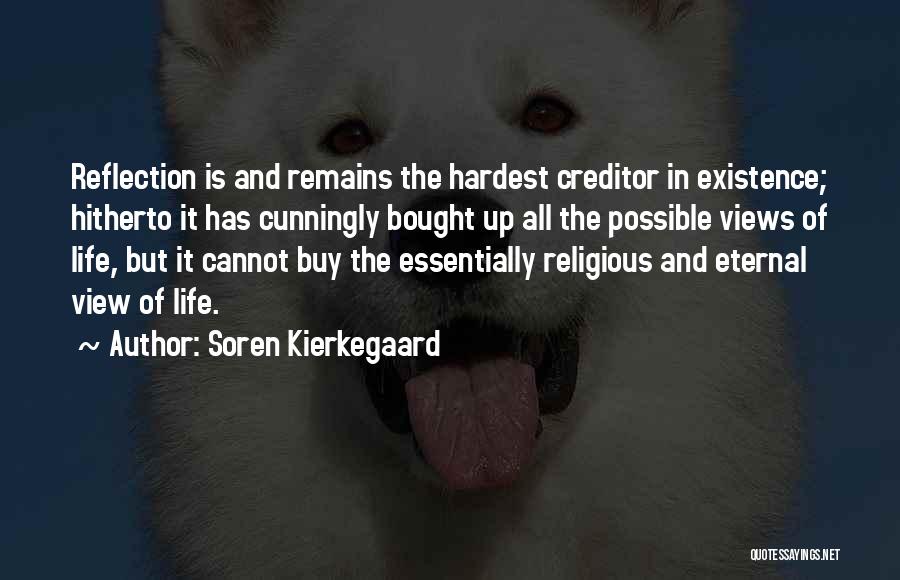 Soren Kierkegaard Quotes: Reflection Is And Remains The Hardest Creditor In Existence; Hitherto It Has Cunningly Bought Up All The Possible Views Of