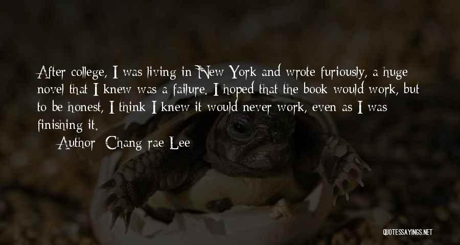 Chang-rae Lee Quotes: After College, I Was Living In New York And Wrote Furiously, A Huge Novel That I Knew Was A Failure.
