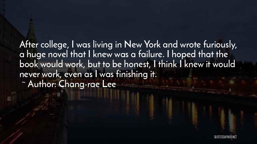 Chang-rae Lee Quotes: After College, I Was Living In New York And Wrote Furiously, A Huge Novel That I Knew Was A Failure.