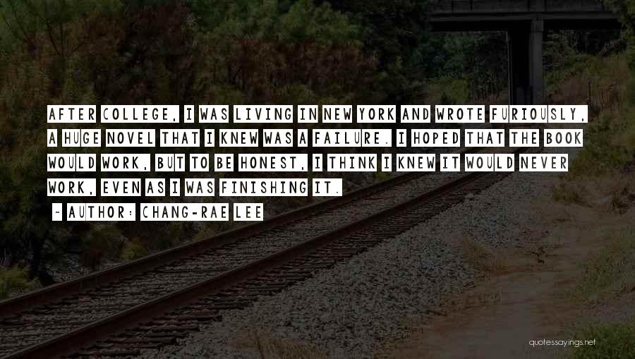 Chang-rae Lee Quotes: After College, I Was Living In New York And Wrote Furiously, A Huge Novel That I Knew Was A Failure.