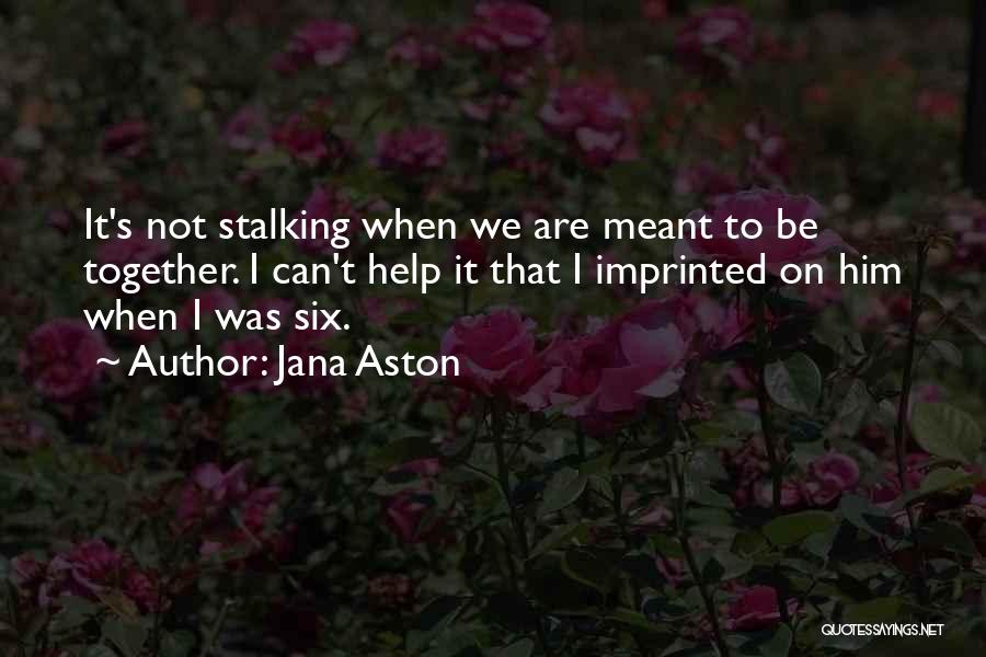 Jana Aston Quotes: It's Not Stalking When We Are Meant To Be Together. I Can't Help It That I Imprinted On Him When