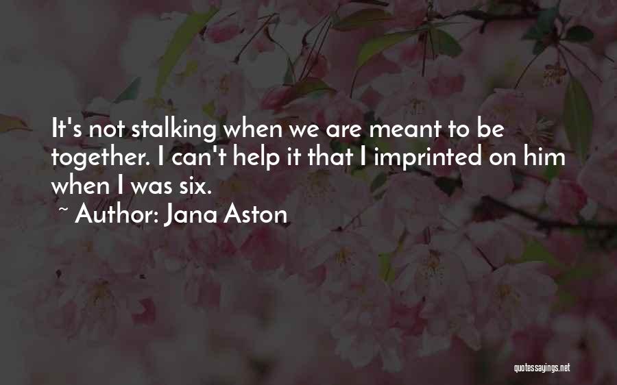 Jana Aston Quotes: It's Not Stalking When We Are Meant To Be Together. I Can't Help It That I Imprinted On Him When