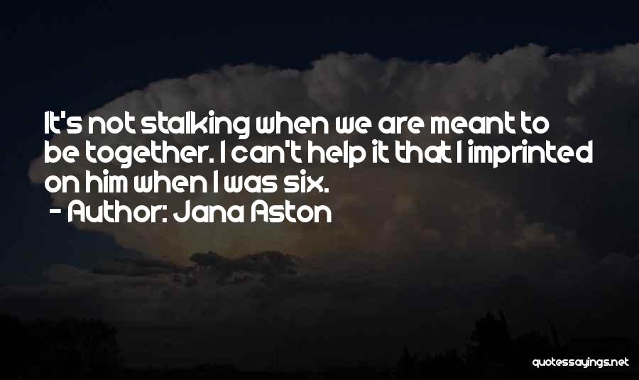 Jana Aston Quotes: It's Not Stalking When We Are Meant To Be Together. I Can't Help It That I Imprinted On Him When