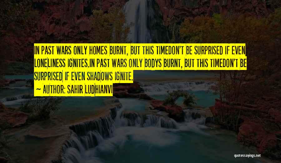 Sahir Ludhianvi Quotes: In Past Wars Only Homes Burnt, But This Timedon't Be Surprised If Even Loneliness Ignites.in Past Wars Only Bodys Burnt,