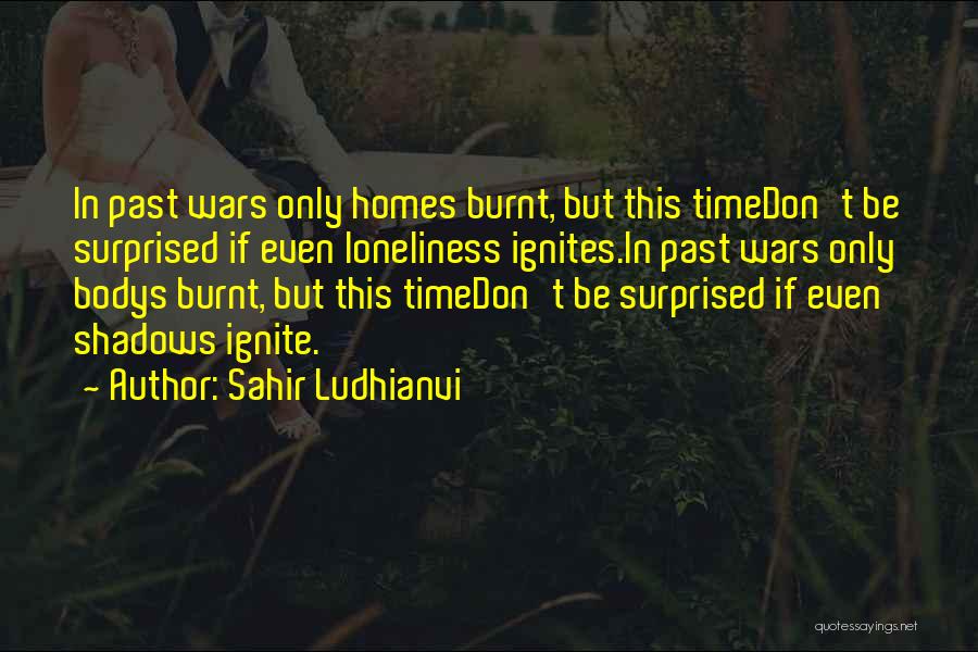 Sahir Ludhianvi Quotes: In Past Wars Only Homes Burnt, But This Timedon't Be Surprised If Even Loneliness Ignites.in Past Wars Only Bodys Burnt,