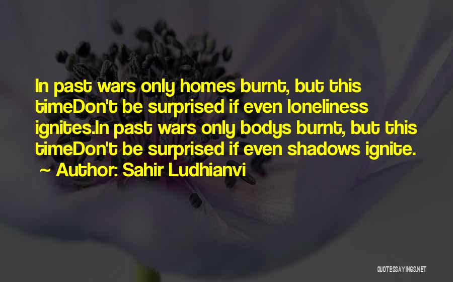 Sahir Ludhianvi Quotes: In Past Wars Only Homes Burnt, But This Timedon't Be Surprised If Even Loneliness Ignites.in Past Wars Only Bodys Burnt,