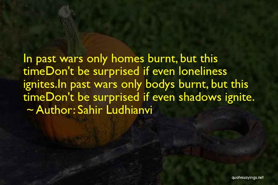 Sahir Ludhianvi Quotes: In Past Wars Only Homes Burnt, But This Timedon't Be Surprised If Even Loneliness Ignites.in Past Wars Only Bodys Burnt,