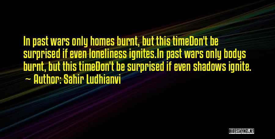 Sahir Ludhianvi Quotes: In Past Wars Only Homes Burnt, But This Timedon't Be Surprised If Even Loneliness Ignites.in Past Wars Only Bodys Burnt,