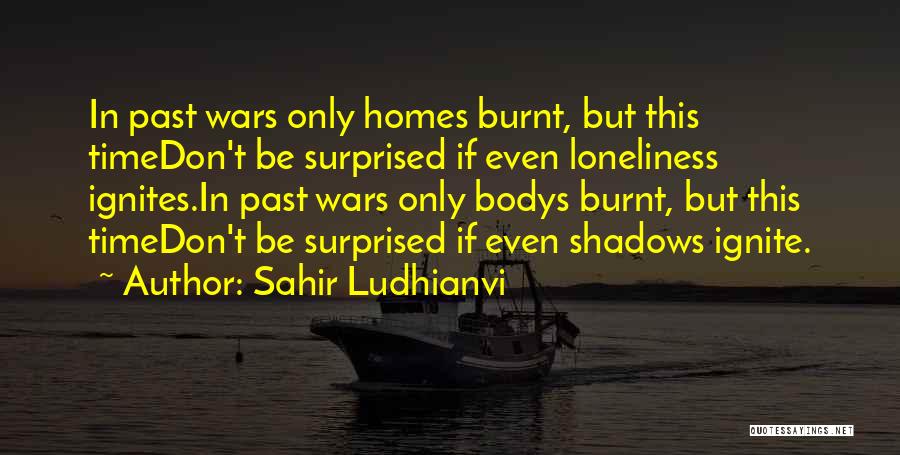 Sahir Ludhianvi Quotes: In Past Wars Only Homes Burnt, But This Timedon't Be Surprised If Even Loneliness Ignites.in Past Wars Only Bodys Burnt,