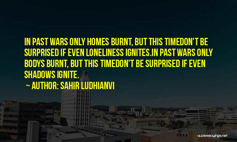 Sahir Ludhianvi Quotes: In Past Wars Only Homes Burnt, But This Timedon't Be Surprised If Even Loneliness Ignites.in Past Wars Only Bodys Burnt,