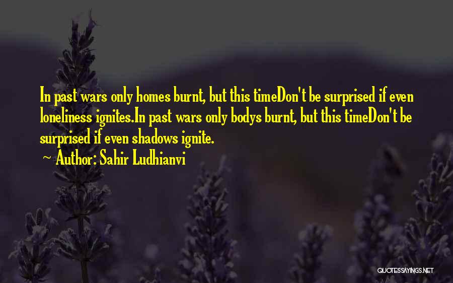 Sahir Ludhianvi Quotes: In Past Wars Only Homes Burnt, But This Timedon't Be Surprised If Even Loneliness Ignites.in Past Wars Only Bodys Burnt,