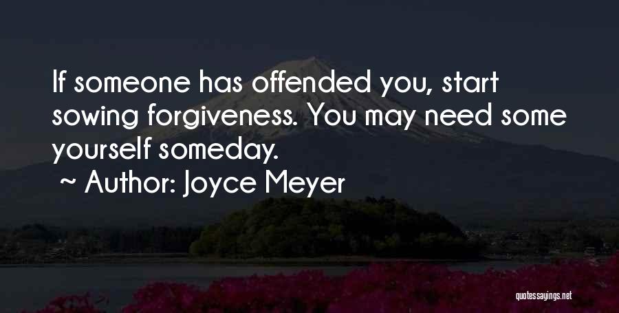 Joyce Meyer Quotes: If Someone Has Offended You, Start Sowing Forgiveness. You May Need Some Yourself Someday.