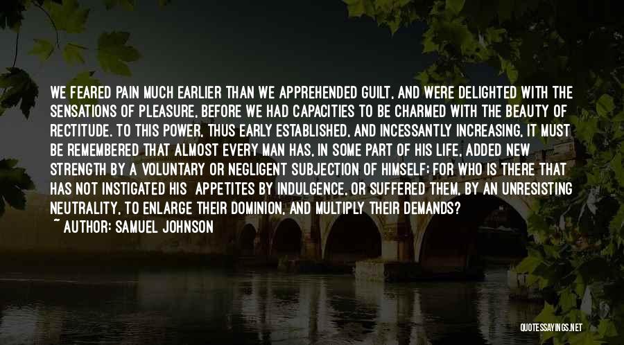 Samuel Johnson Quotes: We Feared Pain Much Earlier Than We Apprehended Guilt, And Were Delighted With The Sensations Of Pleasure, Before We Had