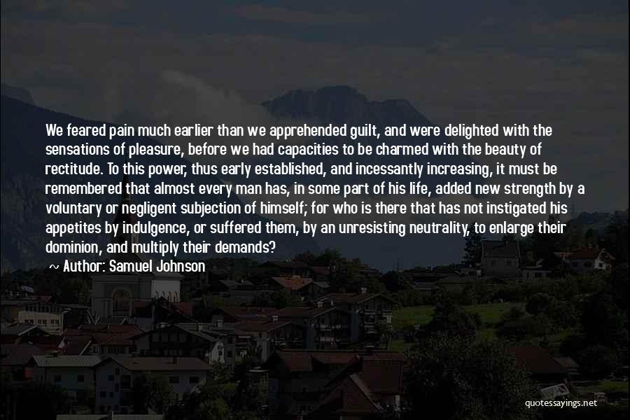 Samuel Johnson Quotes: We Feared Pain Much Earlier Than We Apprehended Guilt, And Were Delighted With The Sensations Of Pleasure, Before We Had