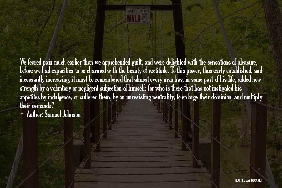 Samuel Johnson Quotes: We Feared Pain Much Earlier Than We Apprehended Guilt, And Were Delighted With The Sensations Of Pleasure, Before We Had