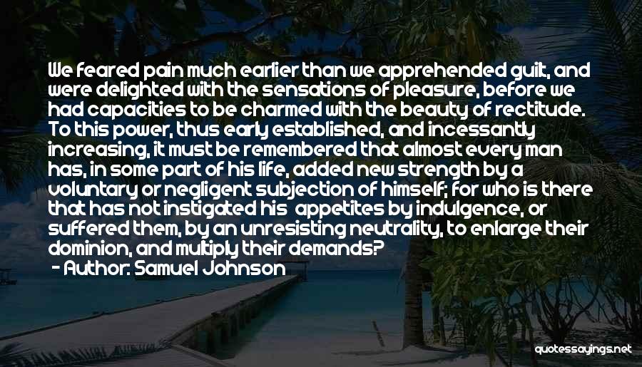 Samuel Johnson Quotes: We Feared Pain Much Earlier Than We Apprehended Guilt, And Were Delighted With The Sensations Of Pleasure, Before We Had