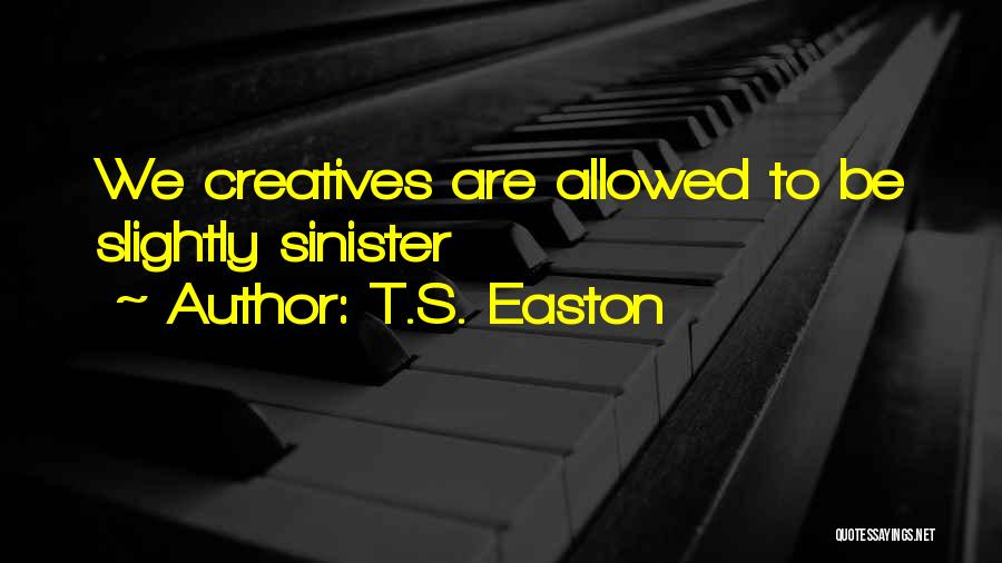 T.S. Easton Quotes: We Creatives Are Allowed To Be Slightly Sinister