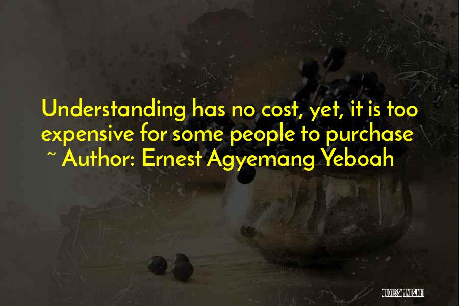 Ernest Agyemang Yeboah Quotes: Understanding Has No Cost, Yet, It Is Too Expensive For Some People To Purchase