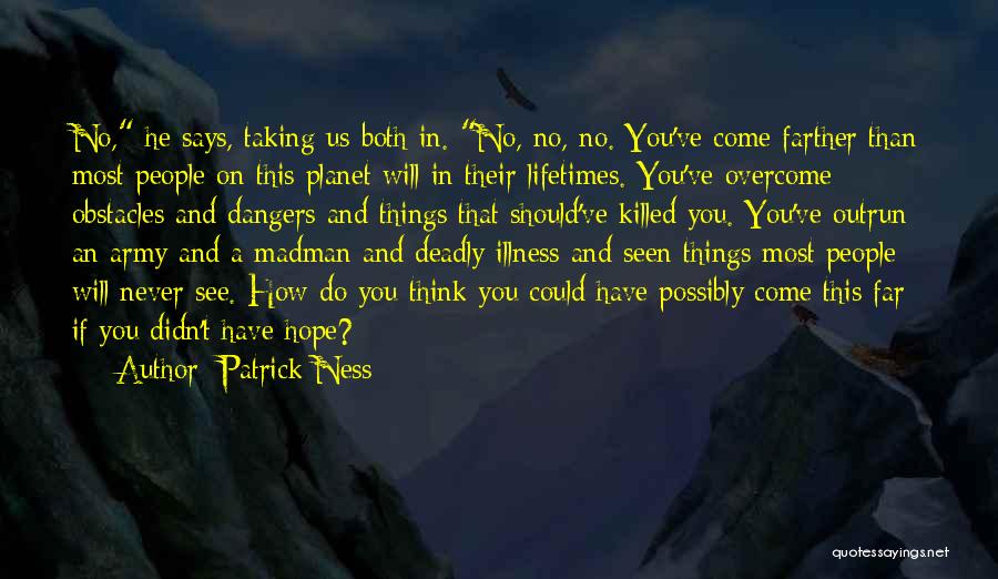 Patrick Ness Quotes: No, He Says, Taking Us Both In. No, No, No. You've Come Farther Than Most People On This Planet Will