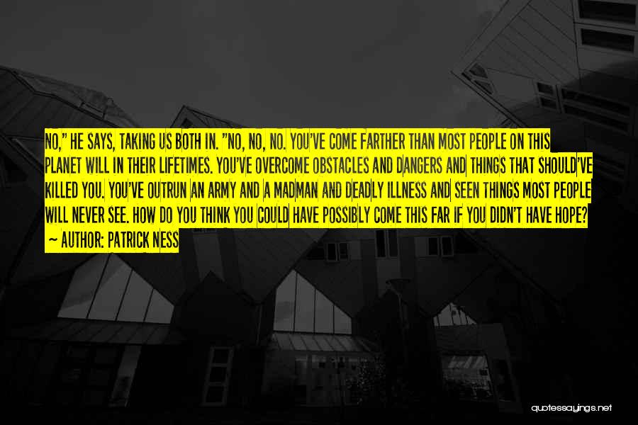 Patrick Ness Quotes: No, He Says, Taking Us Both In. No, No, No. You've Come Farther Than Most People On This Planet Will