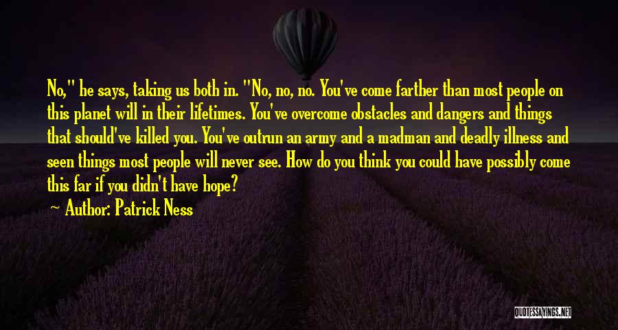 Patrick Ness Quotes: No, He Says, Taking Us Both In. No, No, No. You've Come Farther Than Most People On This Planet Will