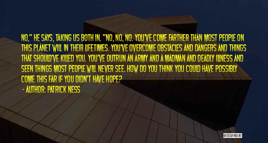 Patrick Ness Quotes: No, He Says, Taking Us Both In. No, No, No. You've Come Farther Than Most People On This Planet Will