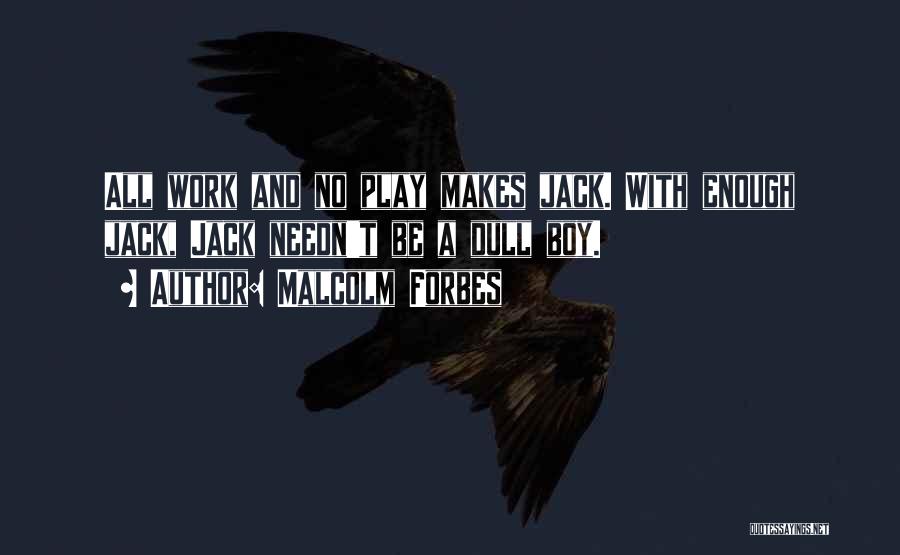 Malcolm Forbes Quotes: All Work And No Play Makes Jack. With Enough Jack, Jack Needn't Be A Dull Boy.