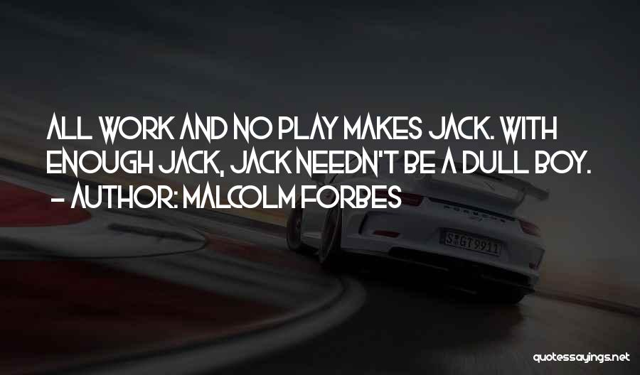 Malcolm Forbes Quotes: All Work And No Play Makes Jack. With Enough Jack, Jack Needn't Be A Dull Boy.