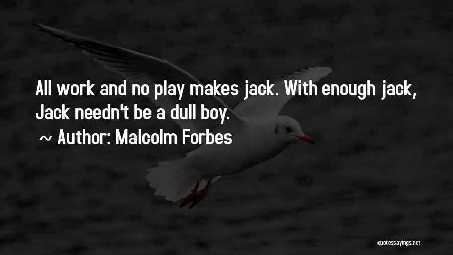 Malcolm Forbes Quotes: All Work And No Play Makes Jack. With Enough Jack, Jack Needn't Be A Dull Boy.
