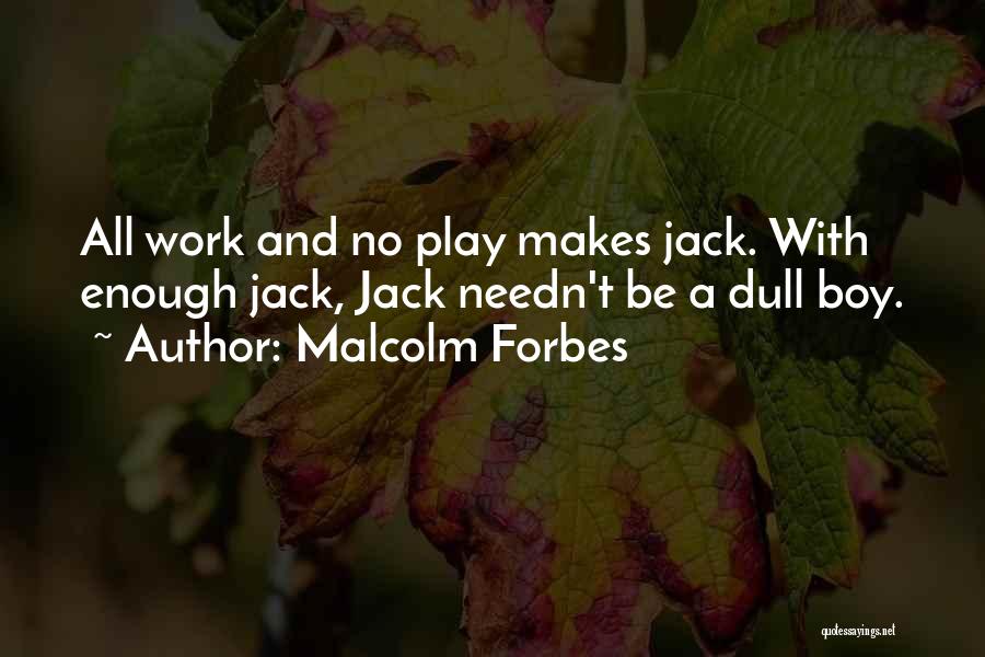 Malcolm Forbes Quotes: All Work And No Play Makes Jack. With Enough Jack, Jack Needn't Be A Dull Boy.