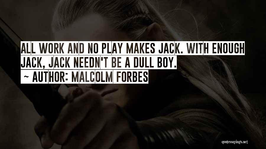 Malcolm Forbes Quotes: All Work And No Play Makes Jack. With Enough Jack, Jack Needn't Be A Dull Boy.
