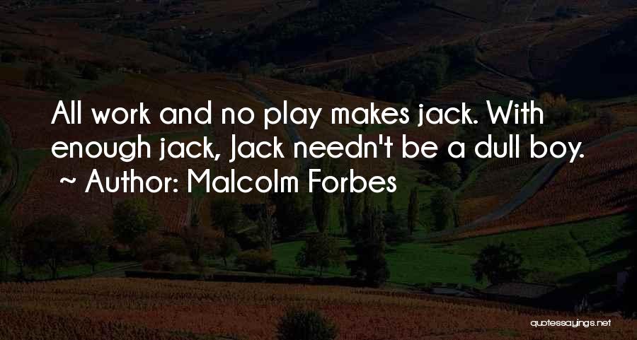 Malcolm Forbes Quotes: All Work And No Play Makes Jack. With Enough Jack, Jack Needn't Be A Dull Boy.