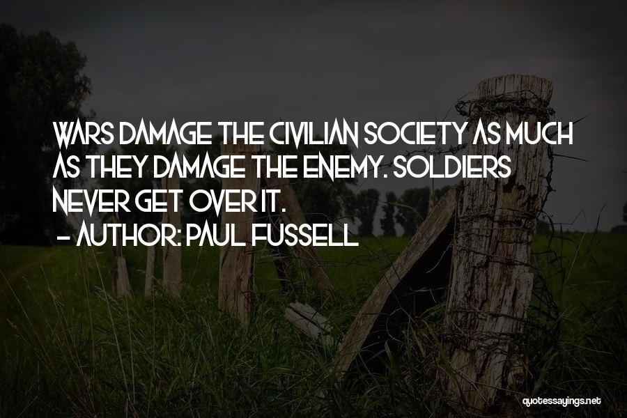 Paul Fussell Quotes: Wars Damage The Civilian Society As Much As They Damage The Enemy. Soldiers Never Get Over It.