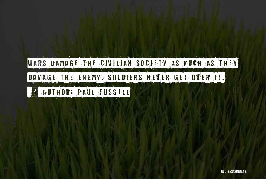 Paul Fussell Quotes: Wars Damage The Civilian Society As Much As They Damage The Enemy. Soldiers Never Get Over It.