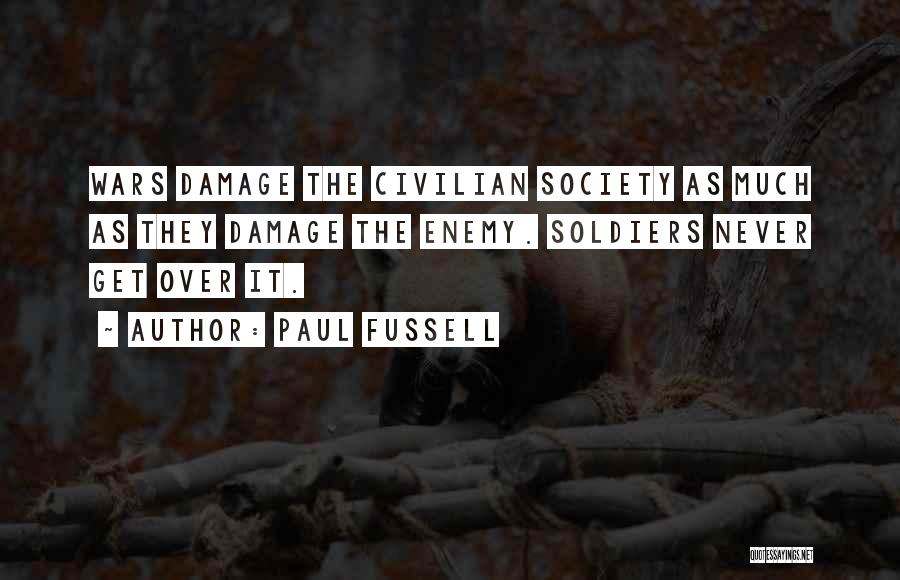 Paul Fussell Quotes: Wars Damage The Civilian Society As Much As They Damage The Enemy. Soldiers Never Get Over It.