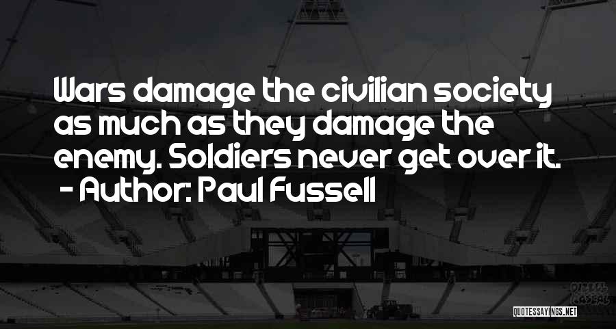 Paul Fussell Quotes: Wars Damage The Civilian Society As Much As They Damage The Enemy. Soldiers Never Get Over It.