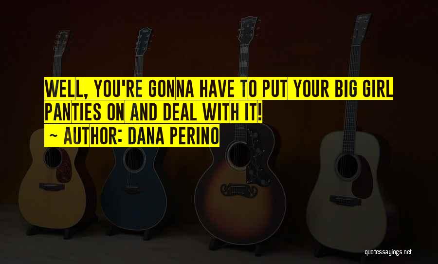 Dana Perino Quotes: Well, You're Gonna Have To Put Your Big Girl Panties On And Deal With It!