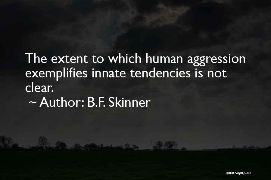 B.F. Skinner Quotes: The Extent To Which Human Aggression Exemplifies Innate Tendencies Is Not Clear.