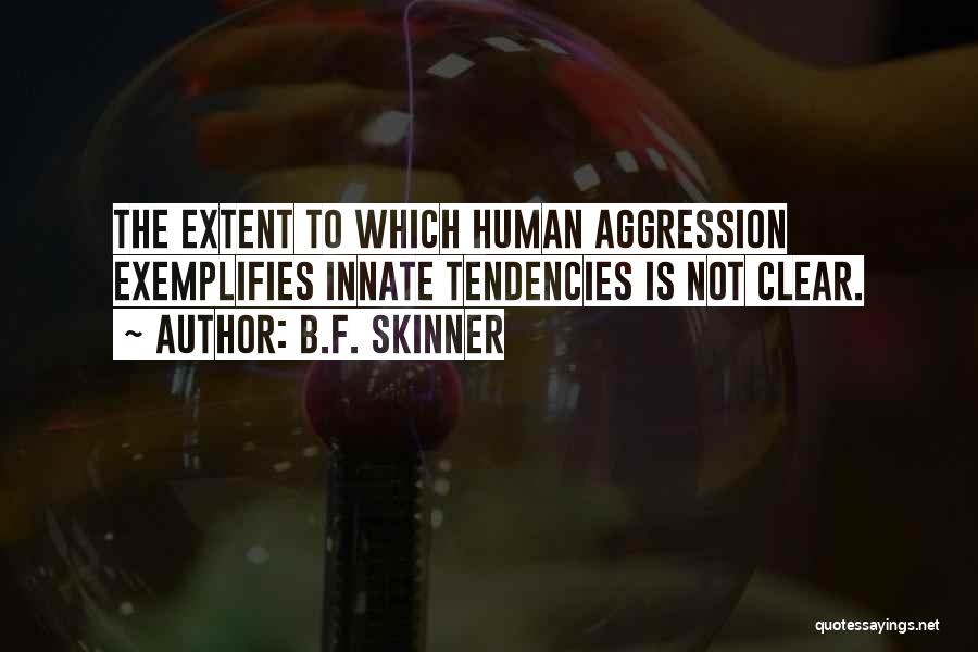 B.F. Skinner Quotes: The Extent To Which Human Aggression Exemplifies Innate Tendencies Is Not Clear.