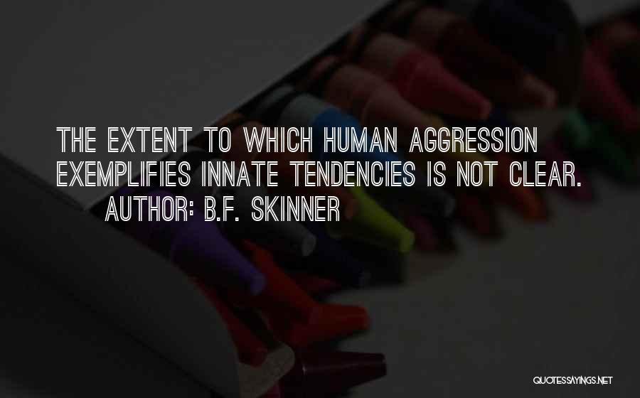 B.F. Skinner Quotes: The Extent To Which Human Aggression Exemplifies Innate Tendencies Is Not Clear.