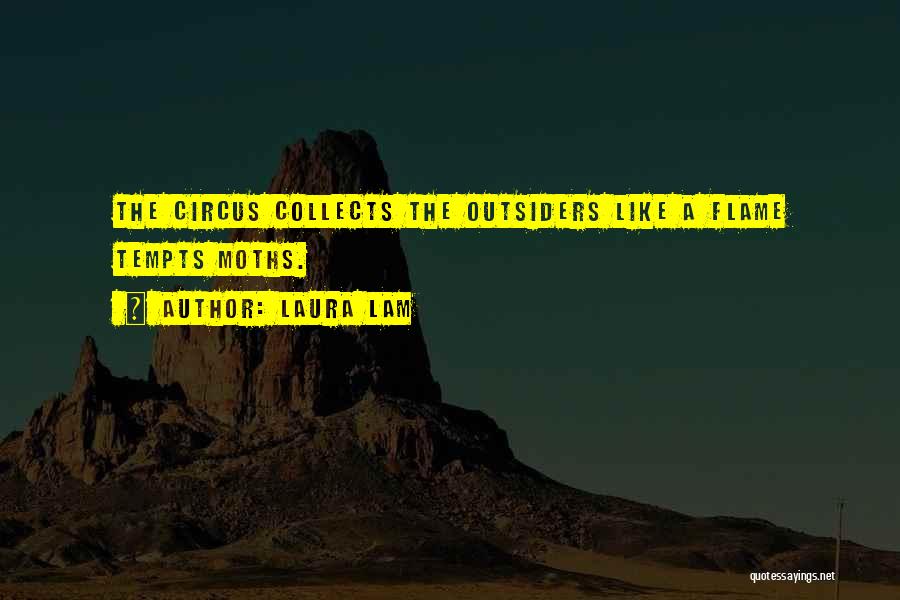 Laura Lam Quotes: The Circus Collects The Outsiders Like A Flame Tempts Moths.